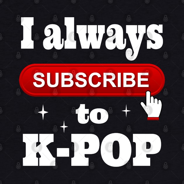 I Always Subscribe to K-POP by WhatTheKpop